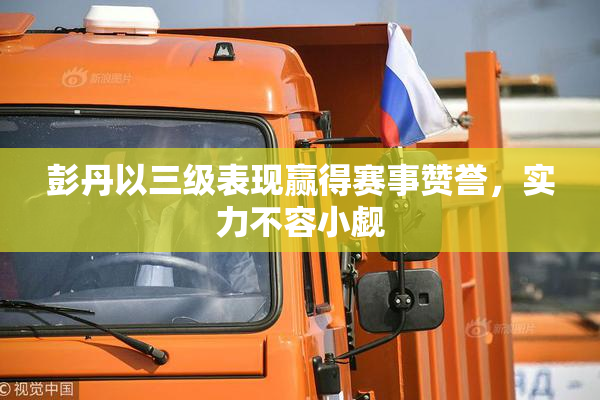 彭丹以三级表现赢得赛事赞誉，实力不容小觑