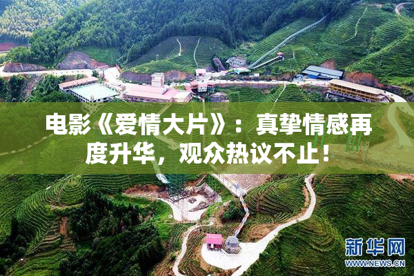 电影《爱情大片》：真挚情感再度升华，观众热议不止！