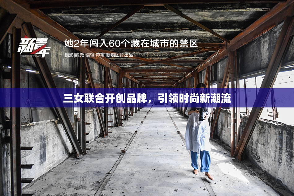 三女联合开创品牌，引领时尚新潮流