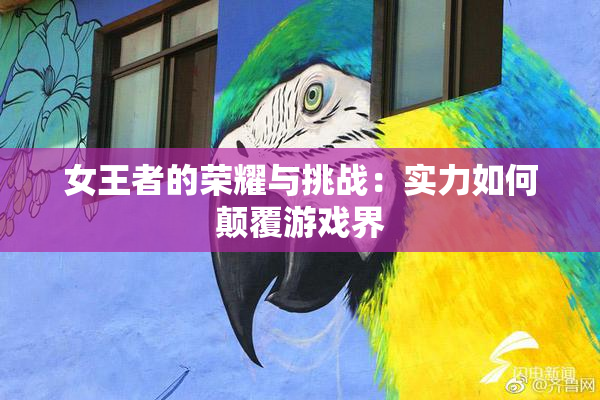女王者的荣耀与挑战：实力如何颠覆游戏界