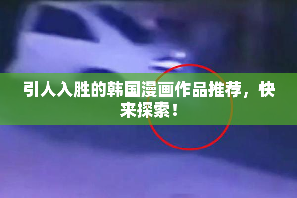 引人入胜的韩国漫画作品推荐，快来探索！