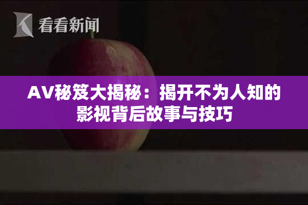 AV秘笈大揭秘：揭开不为人知的影视背后故事与技巧