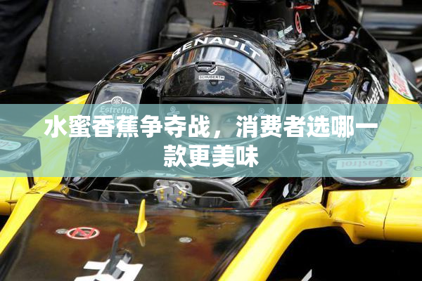 水蜜香蕉争夺战，消费者选哪一款更美味