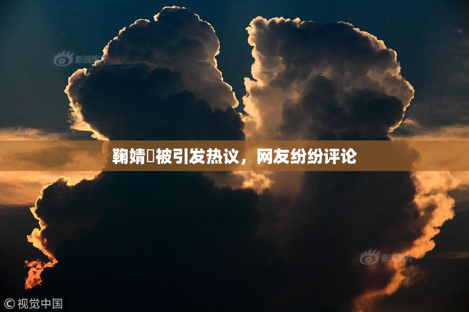 鞠婧祎被引发热议，网友纷纷评论