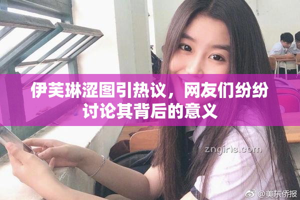伊芙琳涩图引热议，网友们纷纷讨论其背后的意义