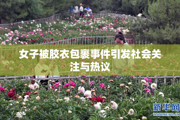 女子被胶衣包裹事件引发社会关注与热议