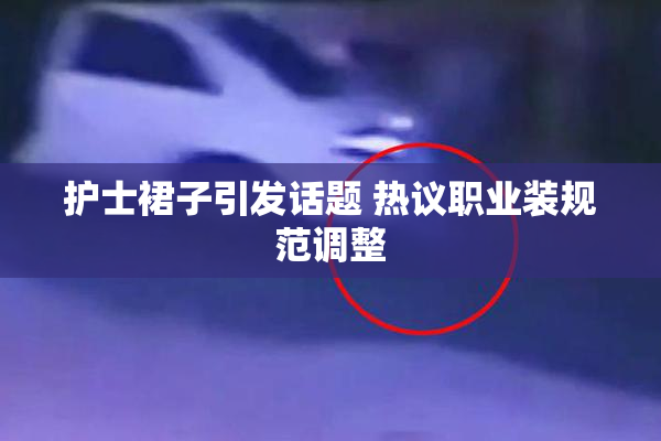 护士裙子引发话题 热议职业装规范调整