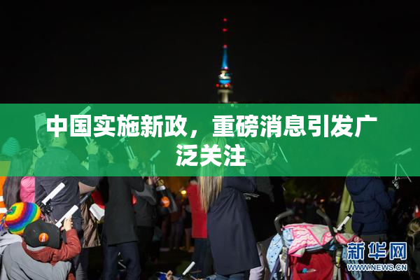 中国实施新政，重磅消息引发广泛关注