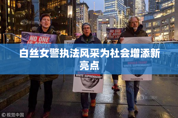 白丝女警执法风采为社会增添新亮点