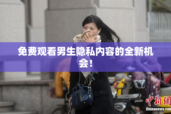 免费观看男生隐私内容的全新机会！