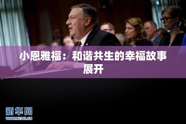 小恩雅福：和谐共生的幸福故事展开