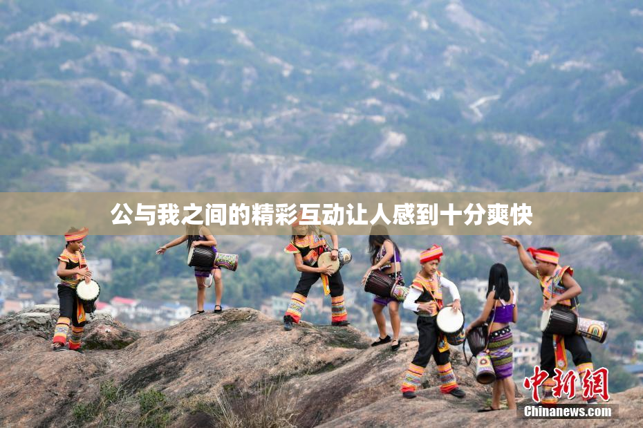 公与我之间的精彩互动让人感到十分爽快