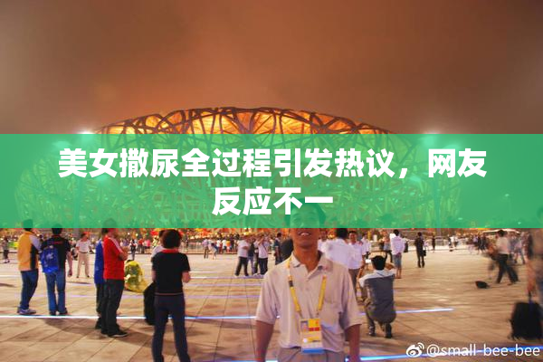 美女撒尿全过程引发热议，网友反应不一
