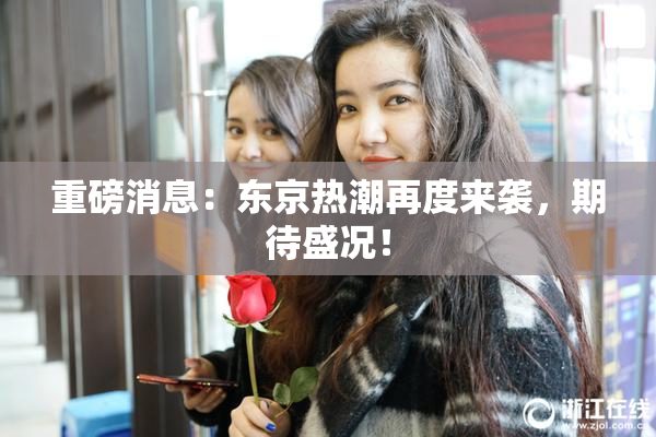 重磅消息：东京热潮再度来袭，期待盛况！