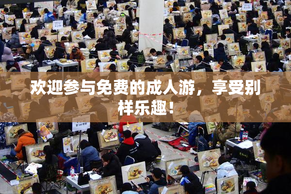 欢迎参与免费的成人游，享受别样乐趣！