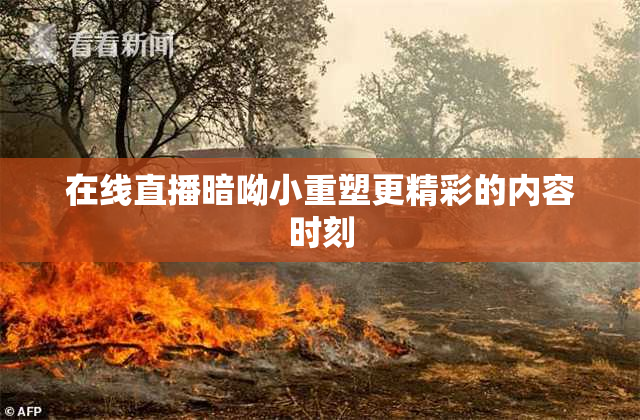在线直播暗呦小重塑更精彩的内容时刻