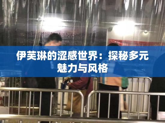 伊芙琳的涩感世界：探秘多元魅力与风格