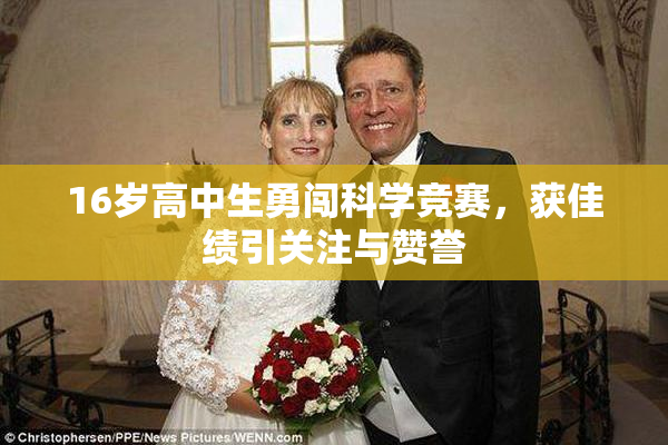 16岁高中生勇闯科学竞赛，获佳绩引关注与赞誉