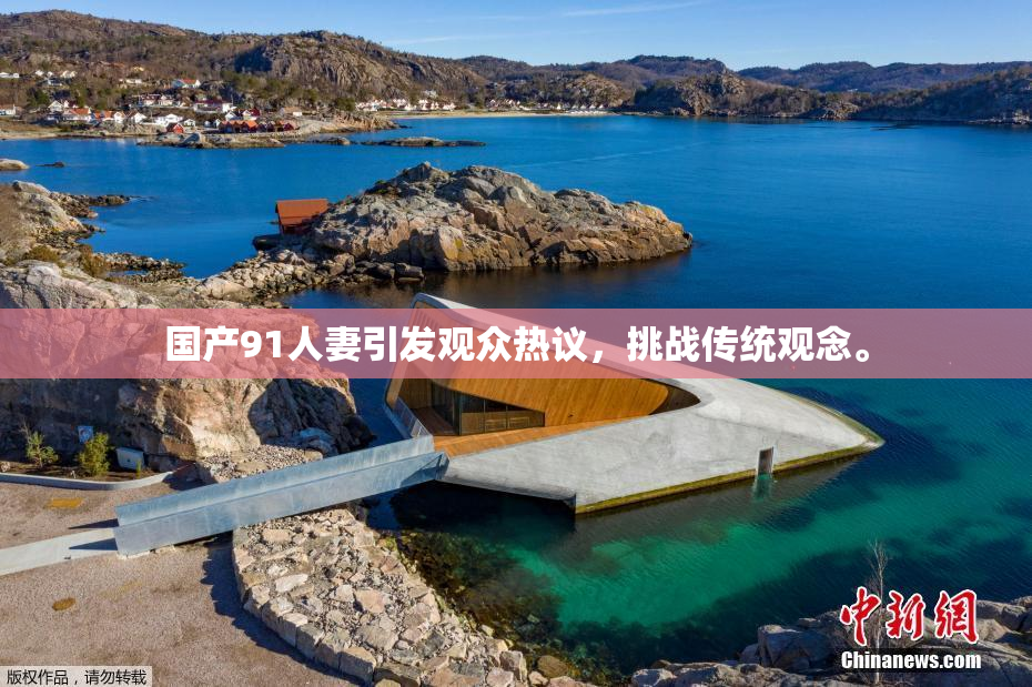 国产91人妻引发观众热议，挑战传统观念。