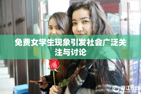 免费女学生现象引发社会广泛关注与讨论