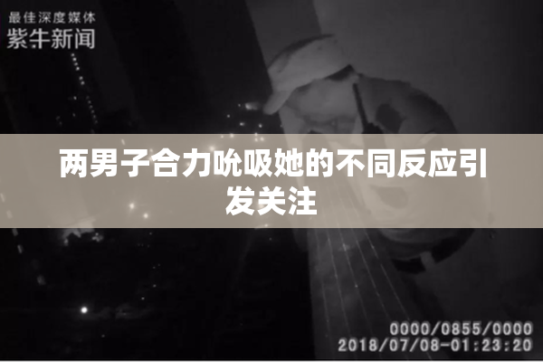 两男子合力吮吸她的不同反应引发关注