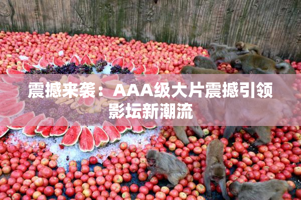 震撼来袭：AAA级大片震撼引领影坛新潮流