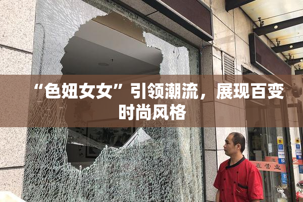 “色妞女女”引领潮流，展现百变时尚风格