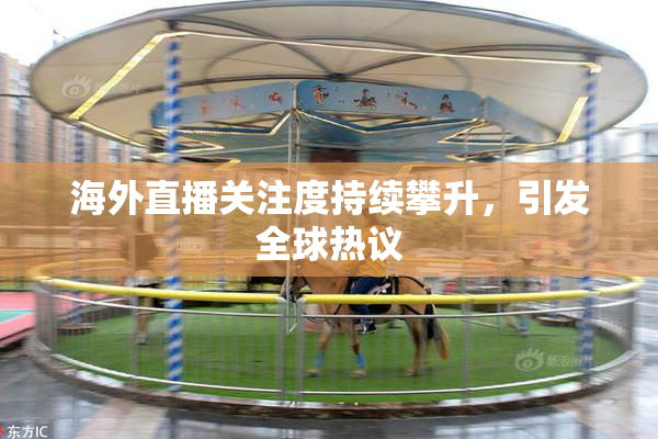 海外直播关注度持续攀升，引发全球热议