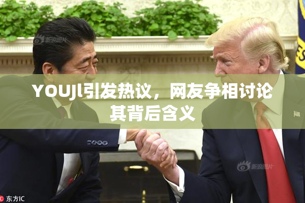 YOUJl引发热议，网友争相讨论其背后含义