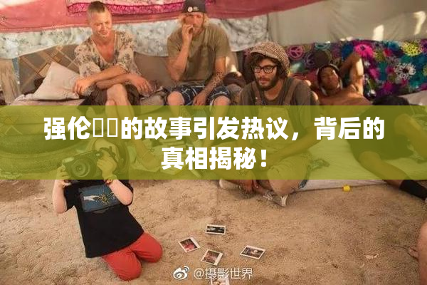 强伦妺妺的故事引发热议，背后的真相揭秘！