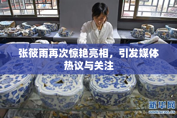张筱雨再次惊艳亮相，引发媒体热议与关注