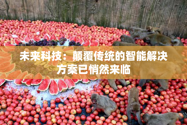 未来科技：颠覆传统的智能解决方案已悄然来临