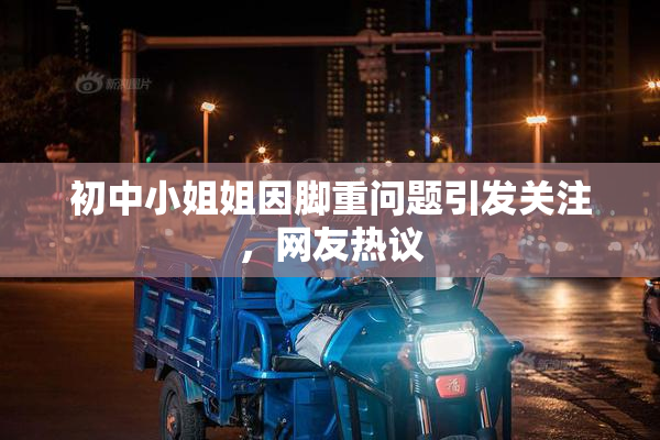 初中小姐姐因脚重问题引发关注，网友热议