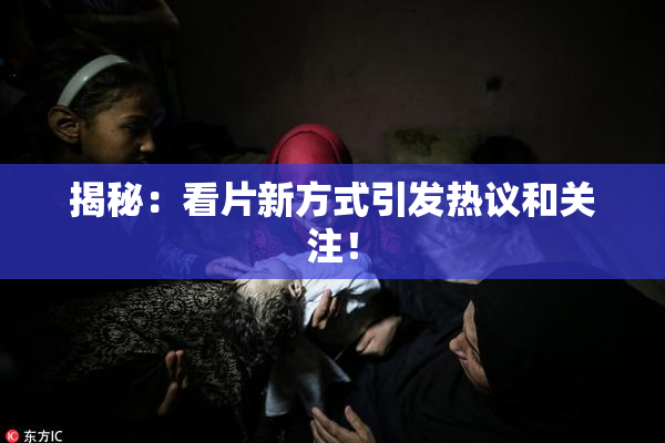 揭秘：看片新方式引发热议和关注！