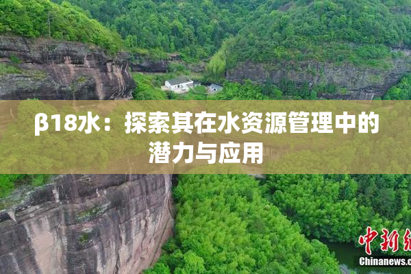 β18水：探索其在水资源管理中的潜力与应用