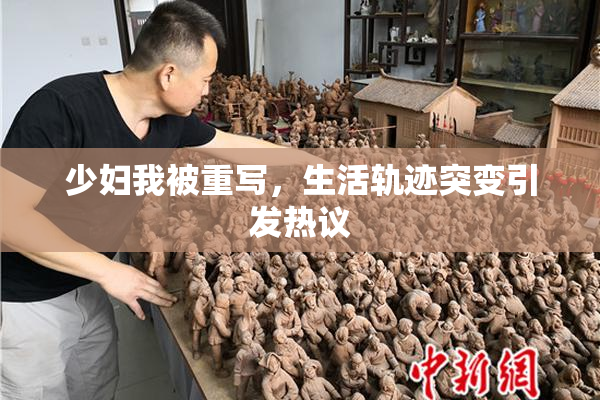 少妇我被重写，生活轨迹突变引发热议