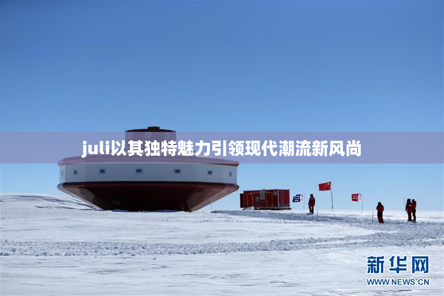 juli以其独特魅力引领现代潮流新风尚