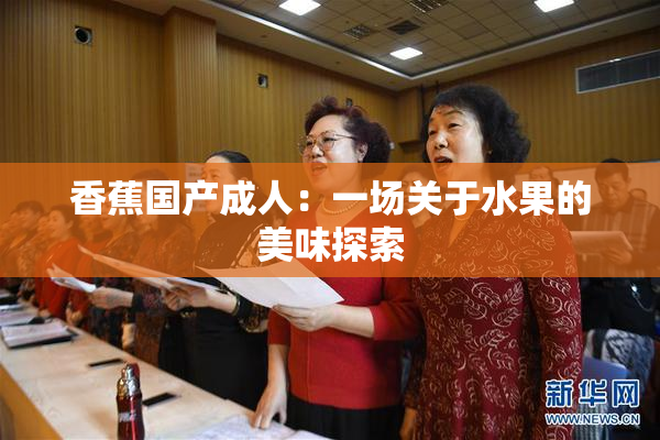 香蕉国产成人：一场关于水果的美味探索