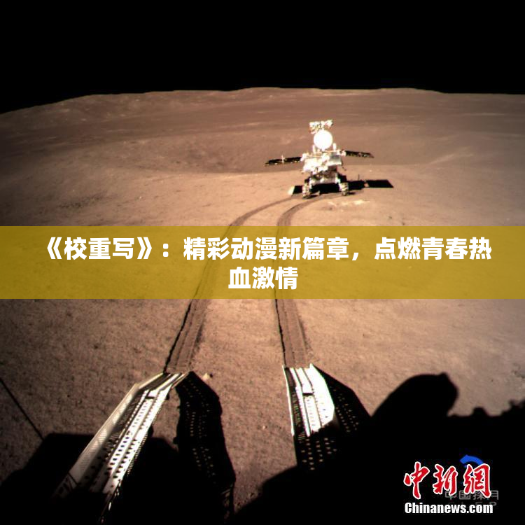 《校重写》：精彩动漫新篇章，点燃青春热血激情