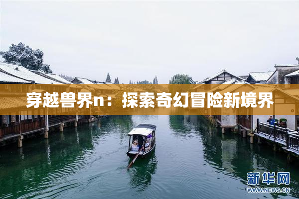 穿越兽界n：探索奇幻冒险新境界