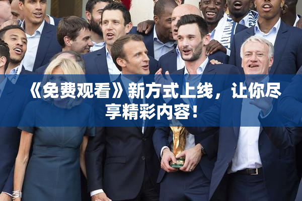 《免费观看》新方式上线，让你尽享精彩内容！