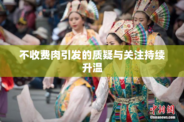 不收费肉引发的质疑与关注持续升温