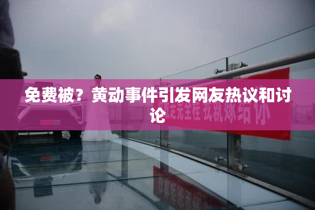 免费被？黄动事件引发网友热议和讨论