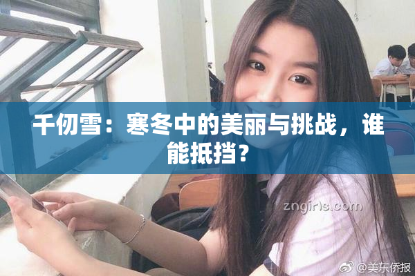 千仞雪：寒冬中的美丽与挑战，谁能抵挡？