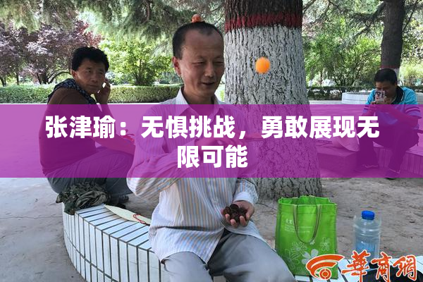 张津瑜：无惧挑战，勇敢展现无限可能