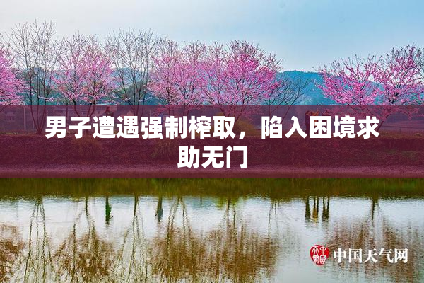 男子遭遇强制榨取，陷入困境求助无门