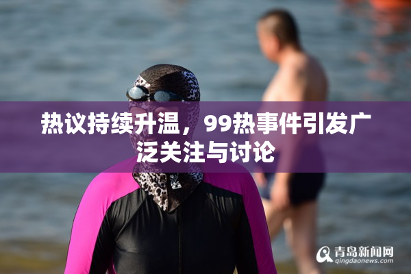 热议持续升温，99热事件引发广泛关注与讨论
