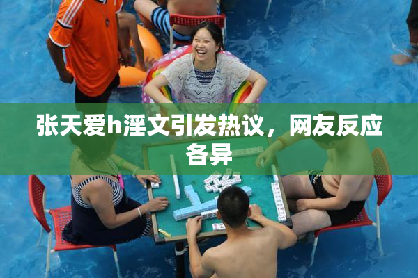 张天爱h淫文引发热议，网友反应各异