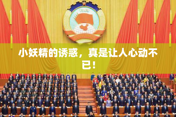 小妖精的诱惑，真是让人心动不已！