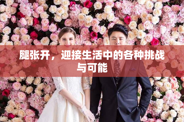 腿张开，迎接生活中的各种挑战与可能